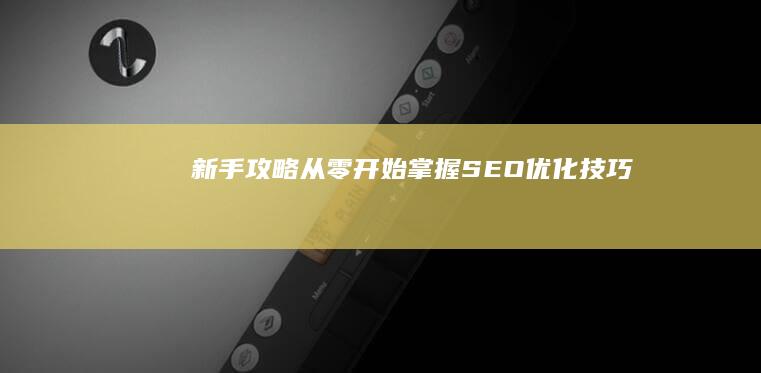 新手攻略：从零开始掌握SEO优化技巧